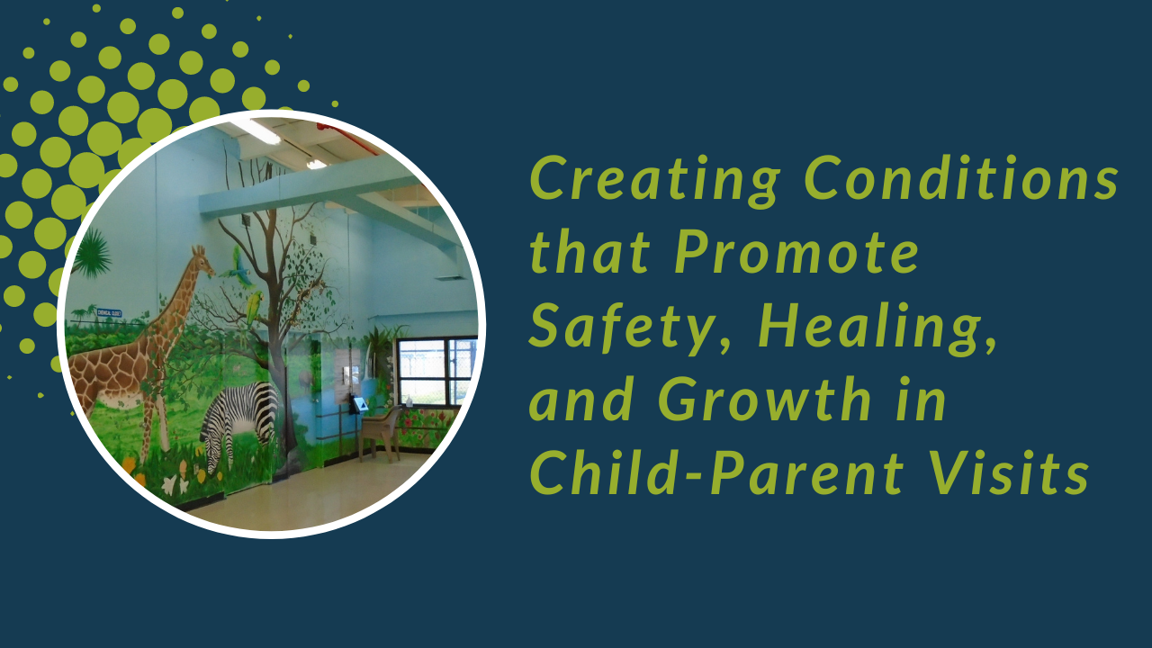 Creating Conditions that Promote Safety, Healing, and Growth in Child-Parent Visits